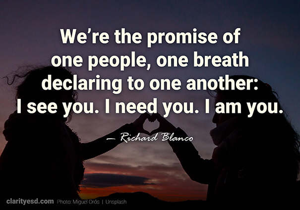 We’re the promise of one people, one breath declaring to one another: I see you. I need you. I am you.