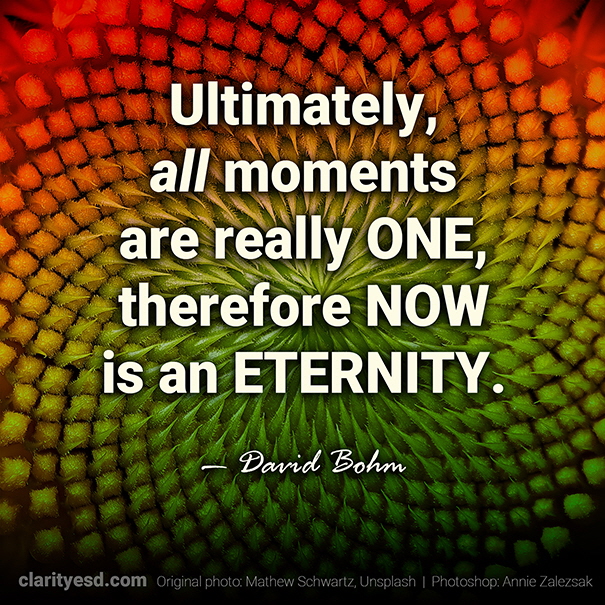 Ultimately, all moments are really one, therefore now is an eternity.