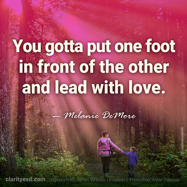 You gotta put one foot in front of the other and lead with love.