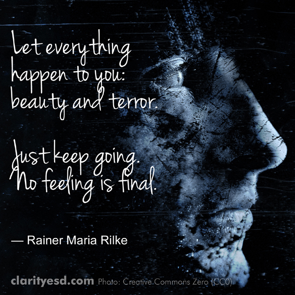Let everything happen to you: beauty and terror. Just keep going. No feeling is final.