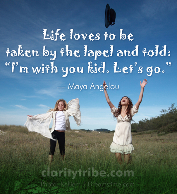 Life loves to be taken by the lapel and told: "I'm with you kid. Let's go."