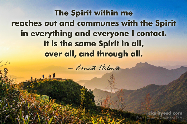 The Spirit within me reaches out and communes with the Spirit in everything and everyone I contact. It is the same Spirit in all, over all, and through all.