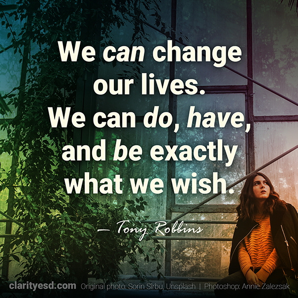 We can change our lives. We can do, have, and be exactly what we wish.