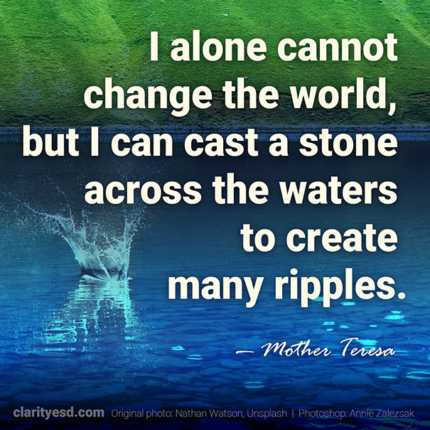 I alone cannot change the world, but I can cast a stone across the waters to create many ripples.