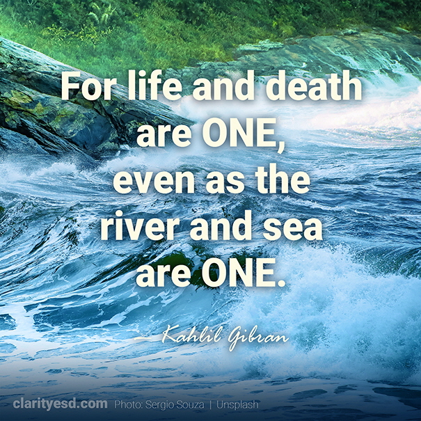 For life and death are one, even as the river and sea are one.