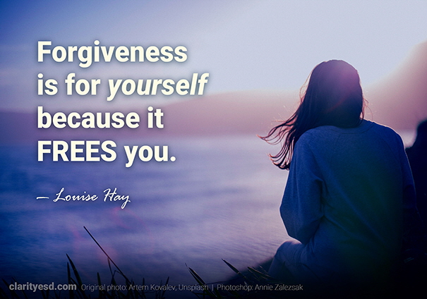 Forgiveness is for yourself because it frees you.