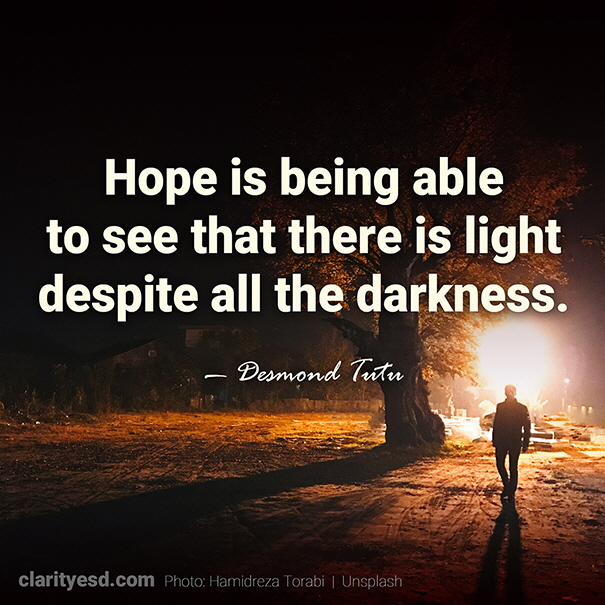 Hope is being able to see that there is light despite all the darkness.