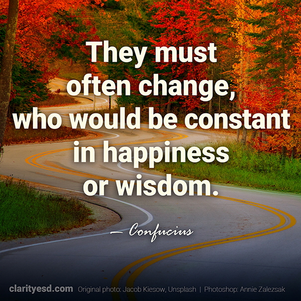 They must often change, who would be constant in happiness or wisdom.